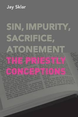 Sin, Impurity, Sacrifice, Atonement: The Priestly Conceptions - Jay Sklar