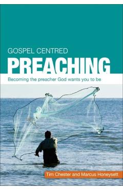 Gospel Centered Preaching: Becoming the Preacher God Wants You to Be - Tim Chester