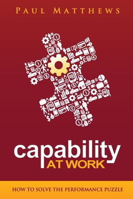 Capability at Work: How to Solve the Performance Puzzle - Paul Matthews