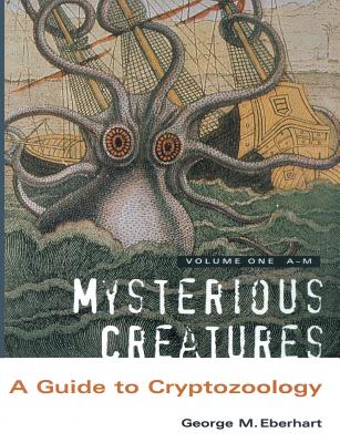 Mysterious Creatures: A Guide to Cryptozoology - Volume 1 - George M. Eberhart