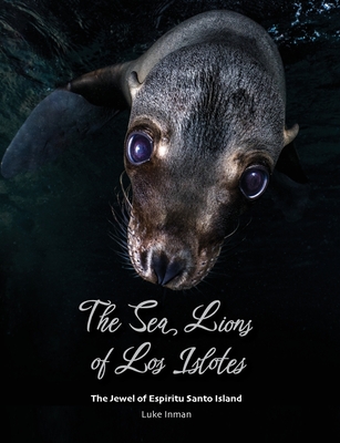 The Sea Lions of Los Islotes: The Jewel of Espíritu Santo Island - Luke Inman