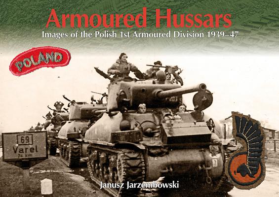 Armoured Hussars: Images of the 1st Polish Armoured Division 1939-47 - Janusz Jarzembowski