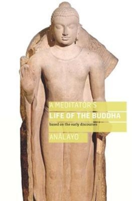 A Meditator's Life of the Buddha: Based on the Early Discourses - Bhikkhu Analayo