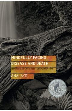 Mindfully Facing Disease and Death: Compassionate Advice from Early Buddhist Texts - Bhikkhu Analayo