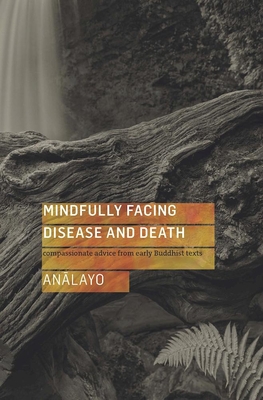 Mindfully Facing Disease and Death: Compassionate Advice from Early Buddhist Texts - Bhikkhu Analayo