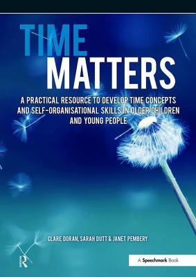 Time Matters: A Practical Resource to Develop Time Concepts and Self-Organisation Skills in Older Children and Young People - Janet Pembery