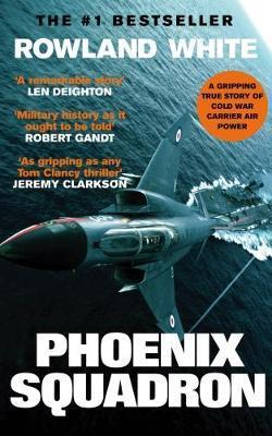 Phoenix Squadron: A Hi-Octane True Story of Fast Jets, Big Decks and Top Guns - Rowland White