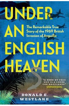 Under an English Heaven: The Remarkable True Story of the 1969 British Invasion of Anguilla - Donald E. Westlake