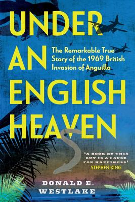 Under an English Heaven: The Remarkable True Story of the 1969 British Invasion of Anguilla - Donald E. Westlake