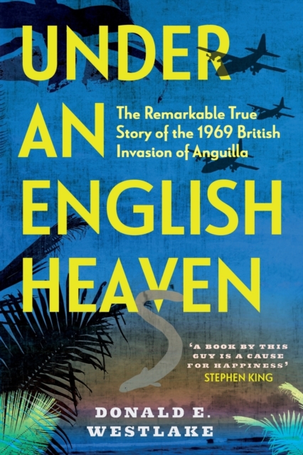 Under an English Heaven: The Remarkable True Story of the 1969 British Invasion of Anguilla - Donald E. Westlake