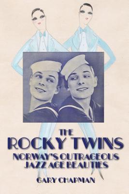 The Rocky Twins: Norway's Outrageous Jazz Age Beauties - Gary Chapman