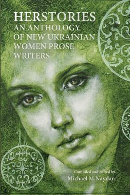 Herstories: An Anthology of New Ukrainian Women Prose Writers - Michael M. Naydan