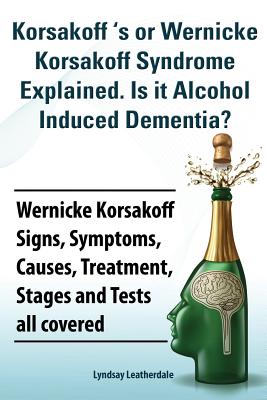 Korsakoff 's or Wernicke Korsakoff Syndrome Explained. Is It Alchohol Induced Dementia? Wernicke Korsakoff Signs, Symptoms, Causes, Treatment, Stages - Lyndsay Leatherdale