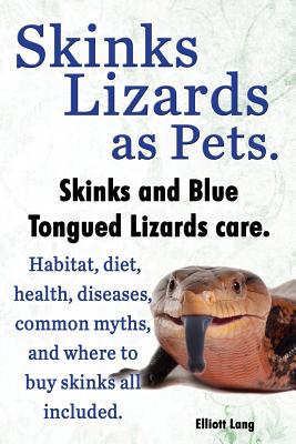 Skinks Lizards as Pets. Blue Tongued Skinks and Other Skinks Care. Habitat, Diet, Common Myths, Diseases and Where to Buy Skinks All Included - Elliott Lang