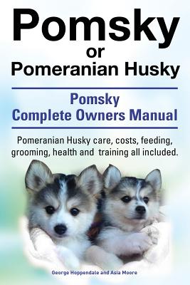 Pomsky or Pomeranian Husky. the Ultimate Pomsky Dog Manual. Pomeranian Husky Care, Costs, Feeding, Grooming, Health and Training All Included. - George Hoppendale