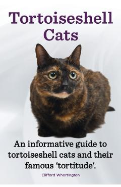 Tortoiseshell Cats. an Informative Guide to Tortoiseshell Cats and Their Famous 'Tortitude'. - Clifford Whortington