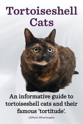 Tortoiseshell Cats. an Informative Guide to Tortoiseshell Cats and Their Famous 'Tortitude'. - Clifford Whortington