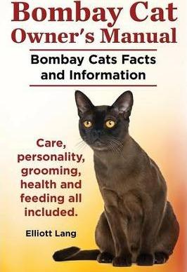 Bombay Cat Owner's Manual. Bombay Cats Facts and Information. Care, Personality, Grooming, Health and Feeding All Included. - Elliott Lang