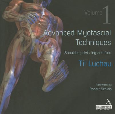 Advanced Myofascial Techniques: Volume 1: Shoulder, Pelvis, Leg and Foot - Til Luchau