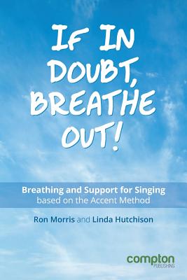 If in Doubt, Breathe Out!: Breathing and support for singing based on the Accent Method - Ron Morris