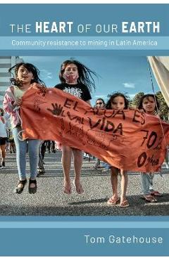 Poza produsului The Heart of Our Earth: Community Resistance to Mining in Latin America - Tom Gatehouse