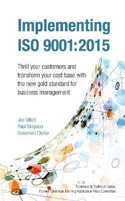 Implementing ISO 9001: 2015: Thrill Your Customers and Transform Your Cost Base with the New Gold Standard for Business Management - Jan Gillett