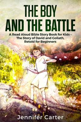 The Boy and the Battle: A Read Aloud Bible Story Book for Kids - The Old Testament Story of David and Goliath, Retold for Beginners - Jennifer Carter