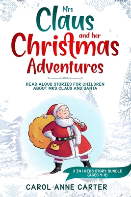 Mrs Claus and her Christmas Adventures: Read Aloud Stories for Children about Mrs Claus and Santa, 3 in 1 kids story (ages 4-8) - Anne Carol Carter