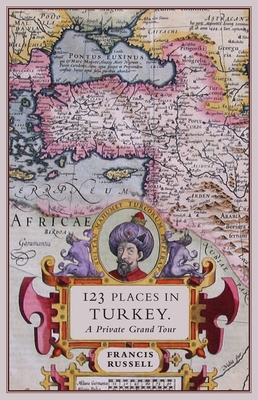 123 Places in Turkey: A Private Grand Tour - Francis Russell