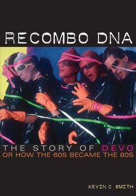 Recombo DNA: The Story of Devo, or How the 60s Became the 80s - Kevin C. Smith