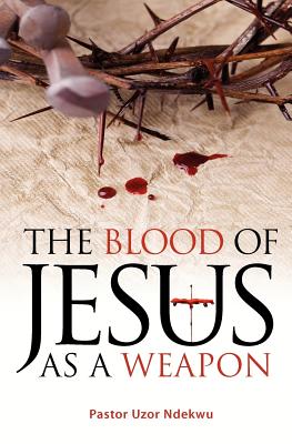 The Blood of Jesus as a Weapon - Pastor Uzor Ndekwu