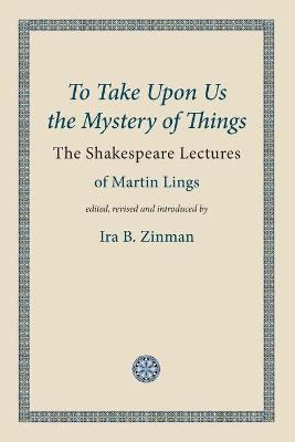 To Take Upon Us the Mystery of Things - Martin Lings