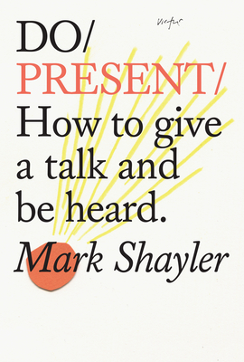 Do Present: How to Give a Talk and Be Heard. - Mark Shayler