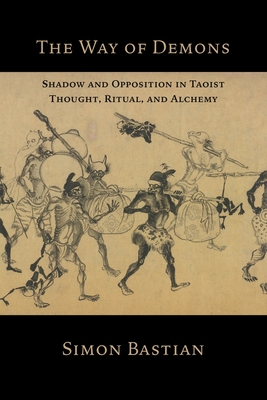 The Way of Demons: Shadow and Opposition in Taoist Thought, Ritual, and Alchemy - Simon Bastian