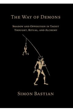 Poza produsului The Way of Demons: Shadow and Opposition in Taoist Thought, Ritual, and Alchemy - Simon Bastian
