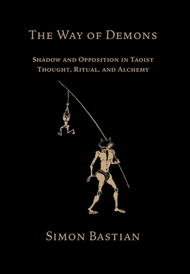 The Way of Demons: Shadow and Opposition in Taoist Thought, Ritual, and Alchemy - Simon Bastian
