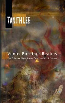 Venus Burning: Realms: The Collected Short Stores from Realms of Fantasy - Tanith Lee