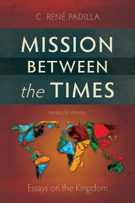 Mission Between the Times: Essays on the Kingdom - C. Ren Padilla