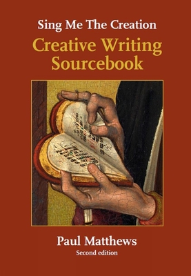 Sing Me the Creation: Creative Writing Sourcebook - Paul Matthews