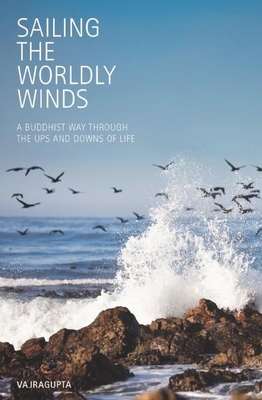 Sailing the Worldly Winds: A Buddhist Way Through the Ups and Downs of Life - Vajragupta