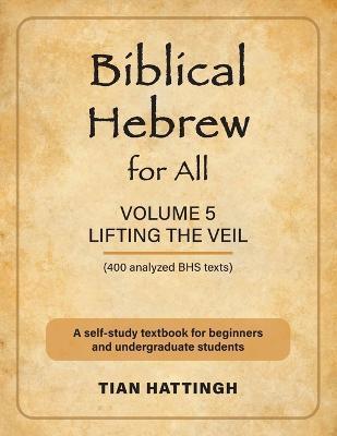 Biblical Hebrew for All: Volume 5 (Lifting the Veil) - Second Edition - Tian Hattingh