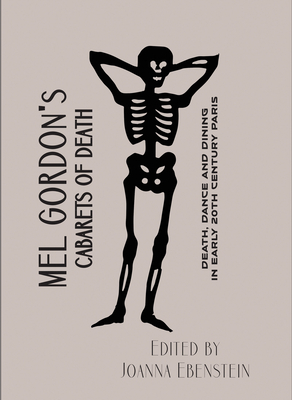 Cabarets of Death: Death, Dance and Dining in Early Twentieth-Century Paris - Mel Gordon