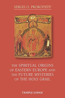The Spiritual Origins of Eastern Europe and the Future Mysteries of the Holy Grail - Sergei O. Prokofieff