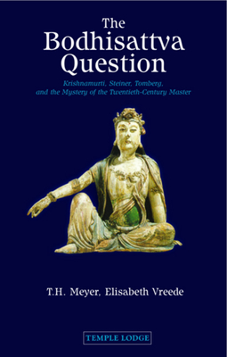 The Bodhisattva Question: Krishnamurti, Steiner, Tomberg, and the Mystery of the Twentieth-Century Master - T. H. Meyer