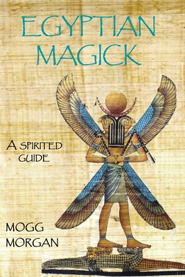 Egyptian Magick: a spirited guide - Mogg Morgan