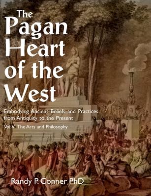 Pagan Heart of the West Vol V: The Arts and Philosophy - Randy P. Conner