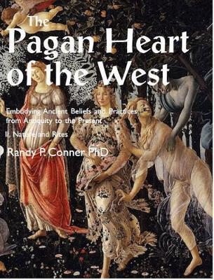 Pagan Heart of the West Embodying Ancient Beliefs and Practices from Antiquity to the Present: II. Nature and Rites - Randy P. Conner