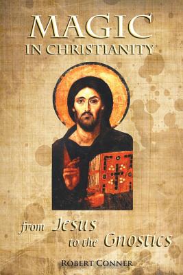 Magic in Christianity: From Jesus to the Gnostics - Robert Conner