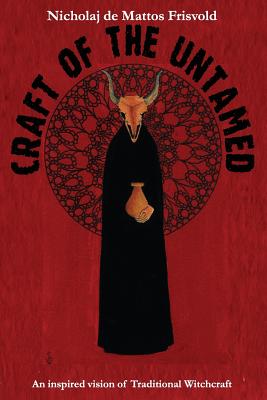 Craft of the Untamed: An Inspired Vision of Traditional Witchcraft - Nicholaj De Mattos Frisvold