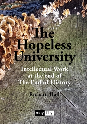The Hopeless University: Intellectual Work at the end of The End of History - Richard Hall